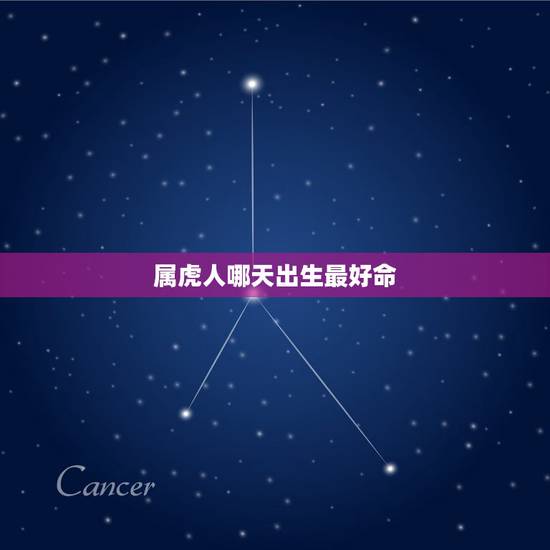 属虎人哪天出生最好命,属虎几日出生的命好 属虎人哪天出生最好命,属虎几日出生的命好
