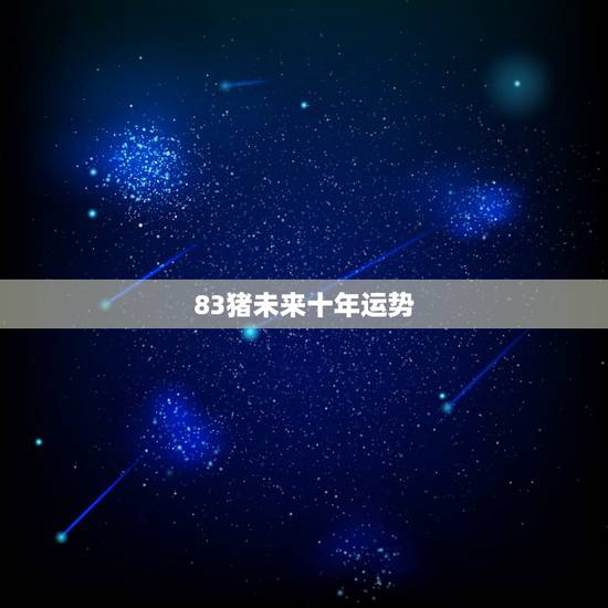 83猪未来十年运势,83年猪39岁后十年大运运程 83猪未来十年运势,83年猪39岁后十年大运运程