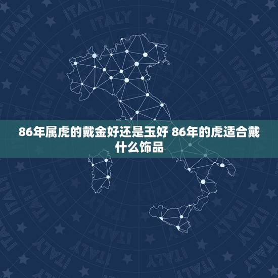 86年属虎的戴金好还是玉好 86年的虎适合戴什么饰品 86年属虎的戴金好还是玉好 86年的虎适合戴什么饰品