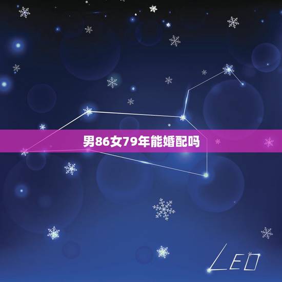 男86女79年能婚配吗，79属羊的女性和86年属虎的男，可以在一起吗？