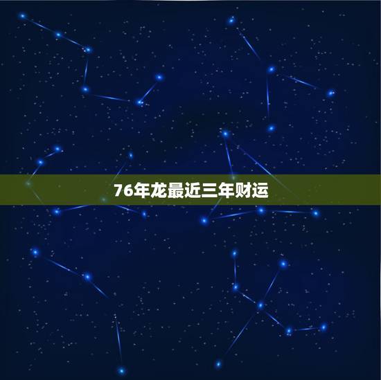 76年龙最近三年财运，76年最旺属龙人的5个数字