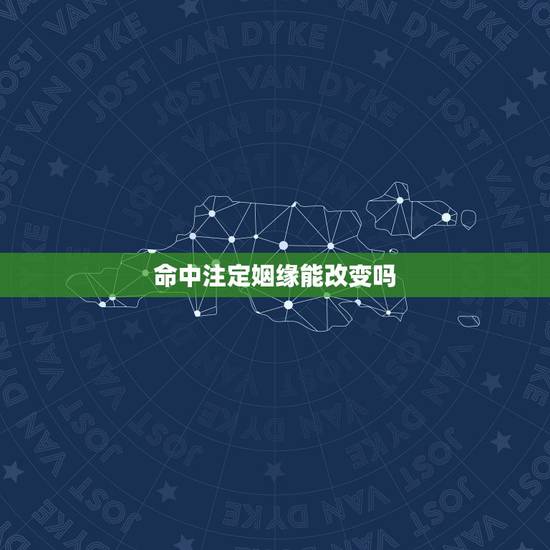命中注定姻缘能改变吗,命运婚姻不好,是否可以改变 命中注定姻缘能改变吗,命运婚姻不好,是否可以改变