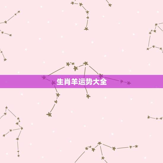 生肖羊运势大全,属羊的人今年运程 生肖羊运势大全,属羊的人今年运程