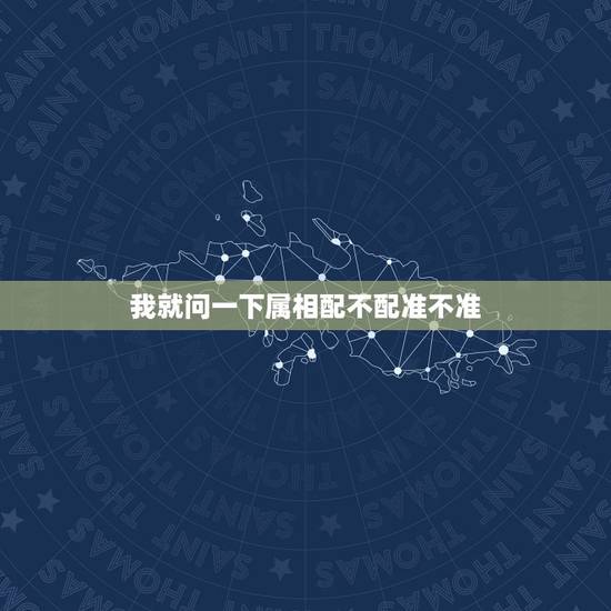 我就问一下属相配不配准不准，生肖配对可信吗？