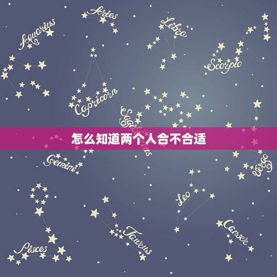 怎么知道两个人合不合适,如何判断两个人合不合适? 怎么知道两个人合不合适,如何判断两个人合不合适?