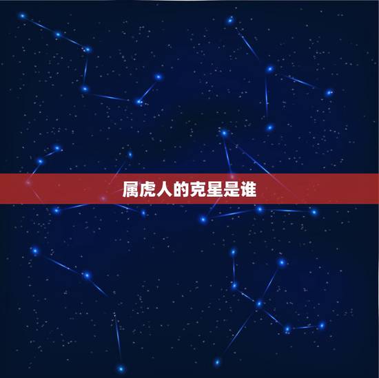 属虎人的克星是谁,属虎的克星是哪个属相 属虎人的克星是谁,属虎的克星是哪个属相