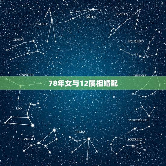 78年女与12属相婚配，78年的女人跟属什么的婚配最合适