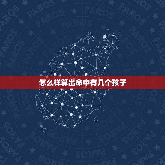 怎么样算出命中有几个孩子，命里有几个孩子测试