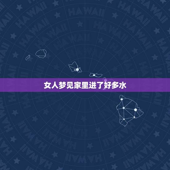 女人梦见家里进了好多水，女人梦见屋里地上都是水