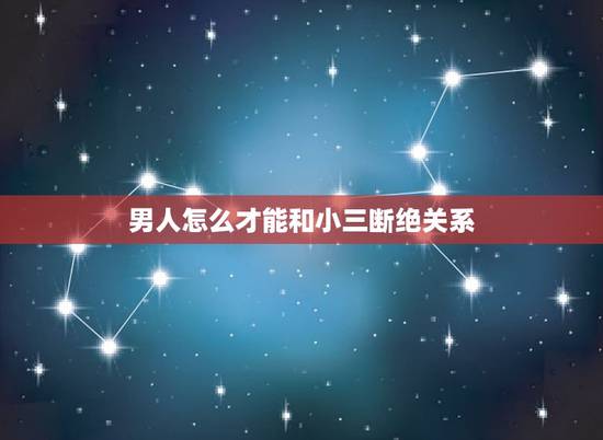 男人怎么才能和小三断绝关系，老公出轨了，我该怎么做才能让他和小三断绝关