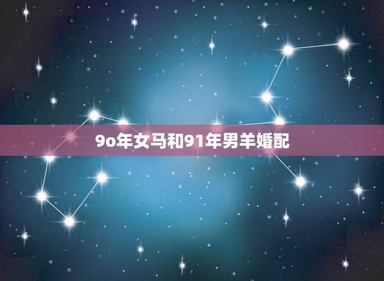 9o年女马和91年男羊婚配，90年女马与91年男羊配婚好吗？