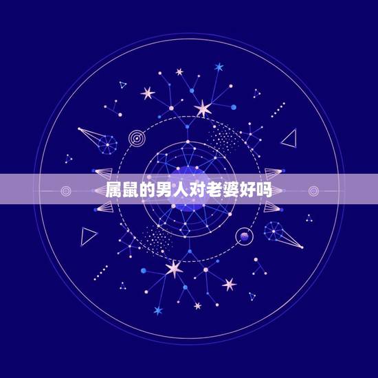 属鼠的男人对老婆好吗，鼠男容易爱上哪个生肖女