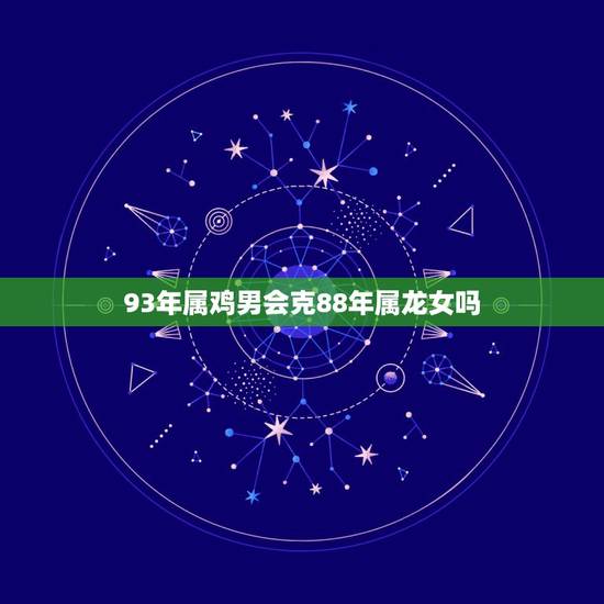 93年属鸡男会克88年属龙女吗，1993年男和1988年女合适吗