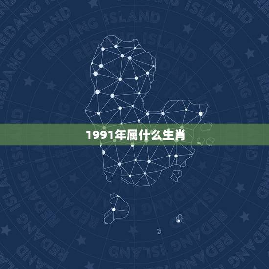 1991年属什么生肖,十羊九苦哪俩月羊最苦 1991年属什么生肖,十羊九苦哪俩月羊最苦