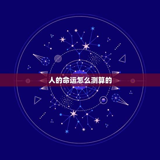 人的命运怎么测算的,怎样算一个人的命运 人的命运怎么测算的,怎样算一个人的命运