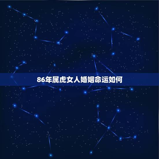 86年属虎女人婚姻命运如何，1986年属虎女人命好吗