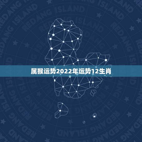 属猴运势2022年运势12生肖，2022年肖猴犯太岁结婚