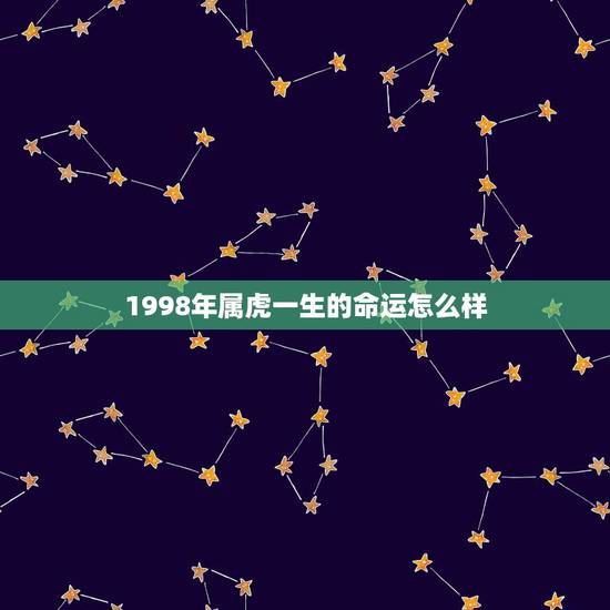 1998年属虎一生的命运怎么样，98年属虎男一生命运