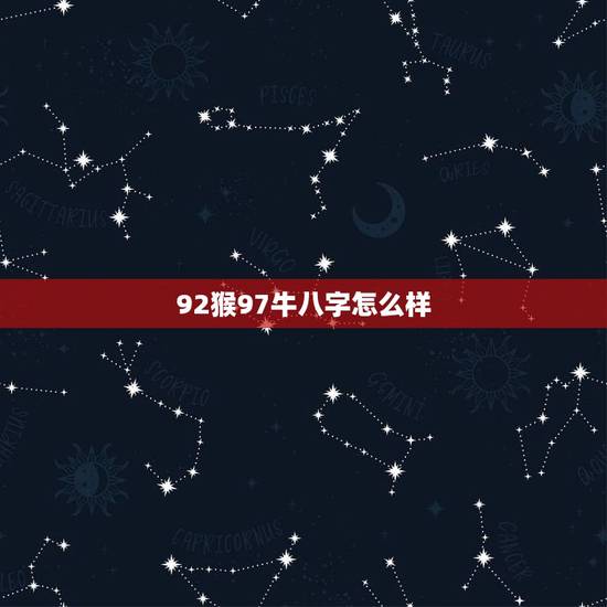 92猴97牛八字怎么样,92猴男和97牛女相克吗 92猴97牛八字怎么样,92猴男和97牛女相克吗