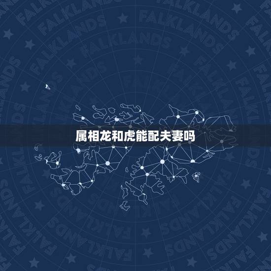 属相龙和虎能配夫妻吗，生肖龙和虎相配吗？
