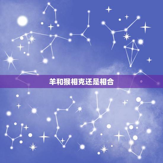 羊和猴相克还是相合,猴和羊配夫妻好不好 羊和猴相克还是相合,猴和羊配夫妻好不好