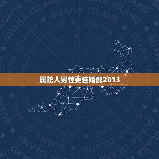 属蛇人男性更佳婚配2013,2001年属蛇女的婚配 属蛇人男性更佳婚配2013,2001年属蛇女的婚配