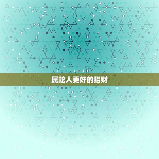 属蛇人更好的招财 带鸡蛇拱绿,属蛇最富贵的出生时辰 属蛇人更好的招财 带鸡蛇拱绿,属蛇最富贵的出生时辰