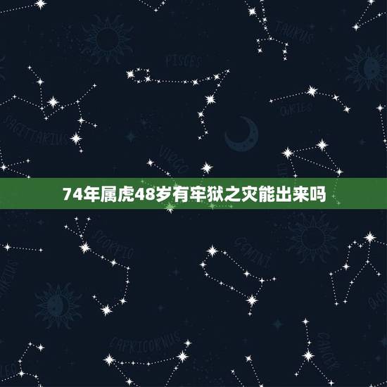 74年属虎48岁有牢狱之灾能出来吗,74年属虎的亲人离世灾难年龄 74年属虎48岁有牢狱之灾能出来吗,74年属虎的亲人离世灾难年龄