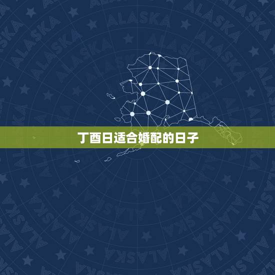丁酉日适合婚配的日子,八字合婚看日子 丁酉日适合婚配的日子,八字合婚看日子