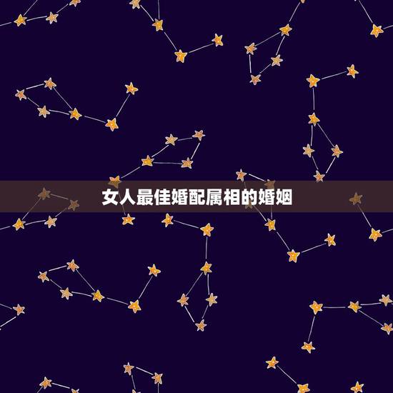 女人最佳婚配属相的婚姻,女虎和什么属相最配 女人最佳婚配属相的婚姻,女虎和什么属相最配