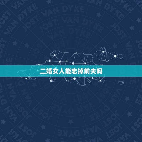 二婚女人能忘掉前夫吗,女人离异再婚,对再婚丈夫有没有“爱情”,你怎么看 二婚女人能忘掉前夫吗,女人离异再婚,对再婚丈夫有没有“爱情”,你怎么看