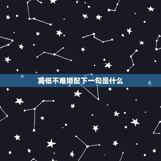 高低不难婚配下一句是什么，“高不凑”下一句是什么？