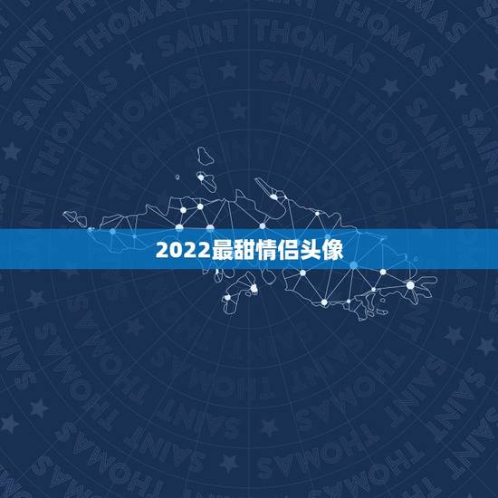 2022最甜情侣头像,2023最甜情侣头像 2022最甜情侣头像,2023最甜情侣头像