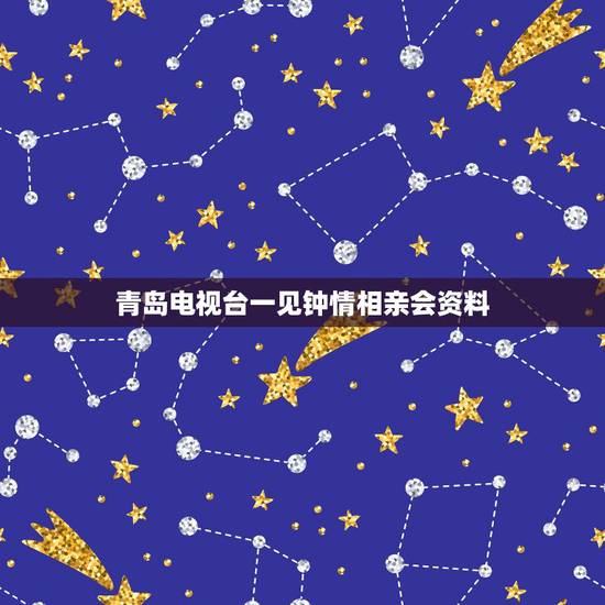 青岛电视台一见钟情相亲会资料，相亲有一见钟情吗