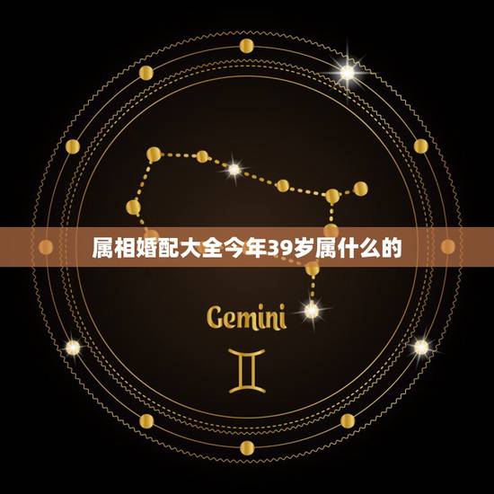属相婚配大全今年39岁属什么的,男女属相婚配表大全 属相婚配大全今年39岁属什么的,男女属相婚配表大全