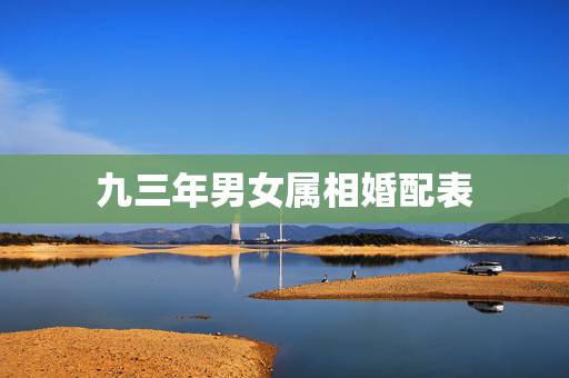九三年男女属相婚配表，属鸡和什么属相最配 男女属鸡的属相婚配表