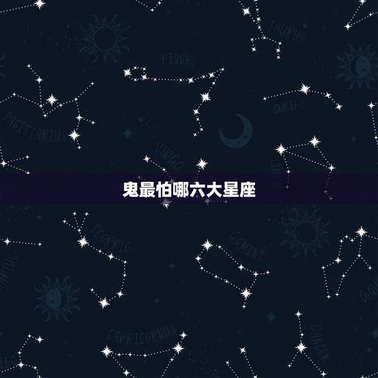 鬼最怕哪六大星座，最怕鬼的星座，总是疑神疑鬼的星座是哪些？