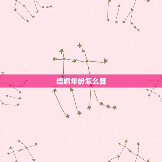 结婚年份怎么算,如何算结婚日期和时间 结婚年份怎么算,如何算结婚日期和时间