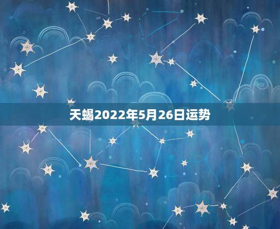 天蝎2022年5月26日运势,天蝎座2016年1月25.26日运势 天蝎2022年5月26日运势,天蝎座2016年1月25.26日运势