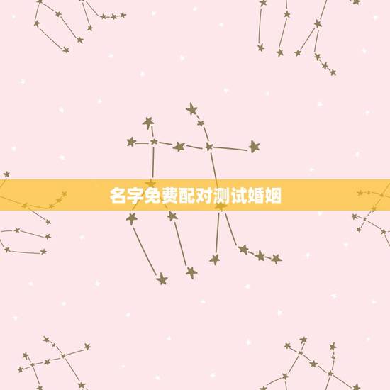 名字免费配对测试婚姻,免费姓名配对婚姻测试 名字免费配对测试婚姻,免费姓名配对婚姻测试