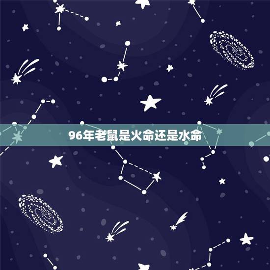 96年老鼠是火命还是水命，1996年属鼠几月命好