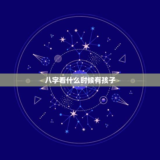 八字看什么时候有孩子，如何通过八字看自己有几个孩子