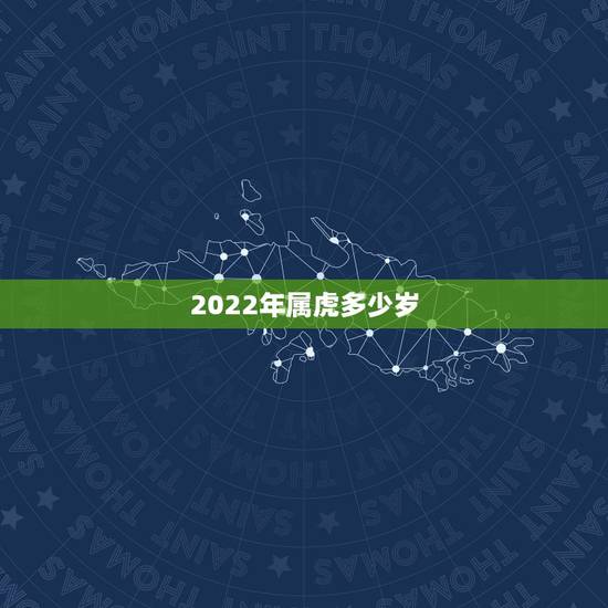 2022年属虎多少岁,2022年属虎几月出生好 2022年属虎多少岁,2022年属虎几月出生好