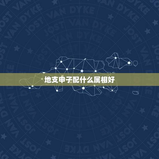 地支申子配什么属相好，天干、地支、五行、八卦怎么配呢？