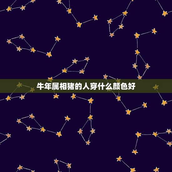 牛年属相猪的人穿什么颜色好，属猪的属相配什么属相