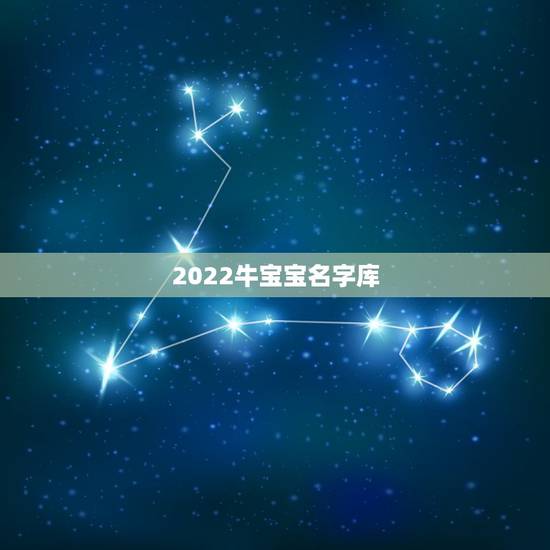 2022牛宝宝名字库，2022 年牛宝宝取名字