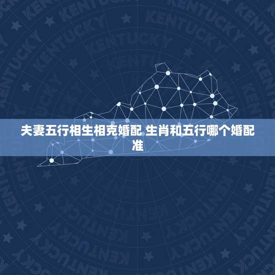 夫妻五行相生相克婚配 生肖和五行哪个婚配准 夫妻五行相生相克婚配 生肖和五行哪个婚配准