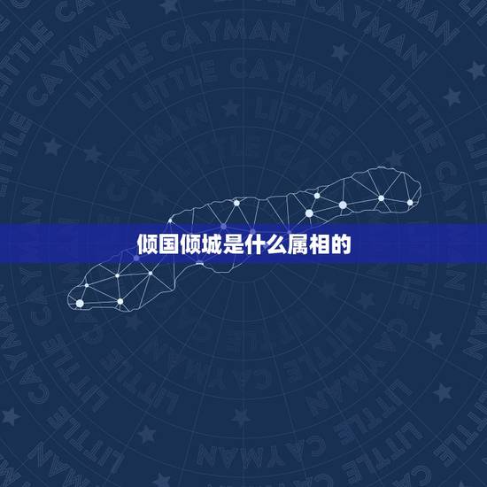 倾国倾城是什么属相的，倾国倾城是什么生肖啊？