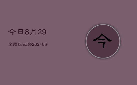 今日8月29摩羯座运势(20240605)