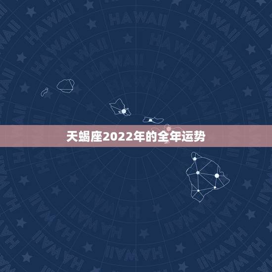 天蝎座2022年的全年运势 天蝎座的终身贵人 天蝎座2022年的全年运势 天蝎座的终身贵人